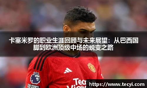 卡塞米罗的职业生涯回顾与未来展望：从巴西国脚到欧洲顶级中场的蜕变之路
